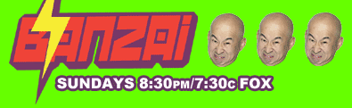 Banzai - Sundays at 8:30pm on FOX